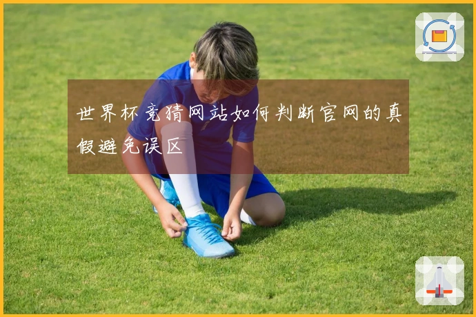 世界杯竞猜网站如何判断官网的真假避免误区