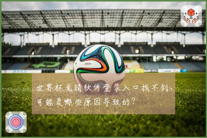 世界杯竞猜软件登录入口找不到，可能是哪些原因导致的？