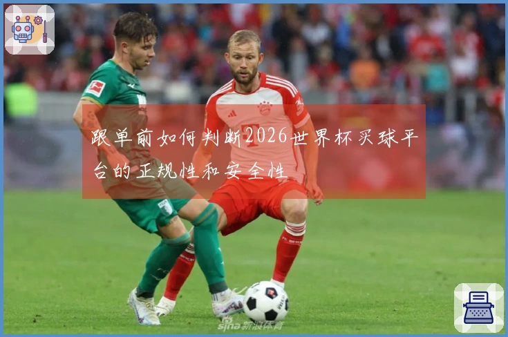 跟单前如何判断2026世界杯买球平台的正规性和安全性